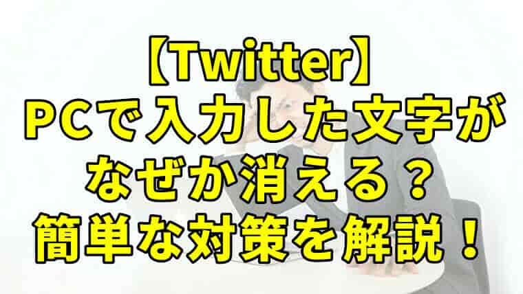 Twitterで入力した文字が消える不具合への対処法をわかりやすく解説 ばにらのーと